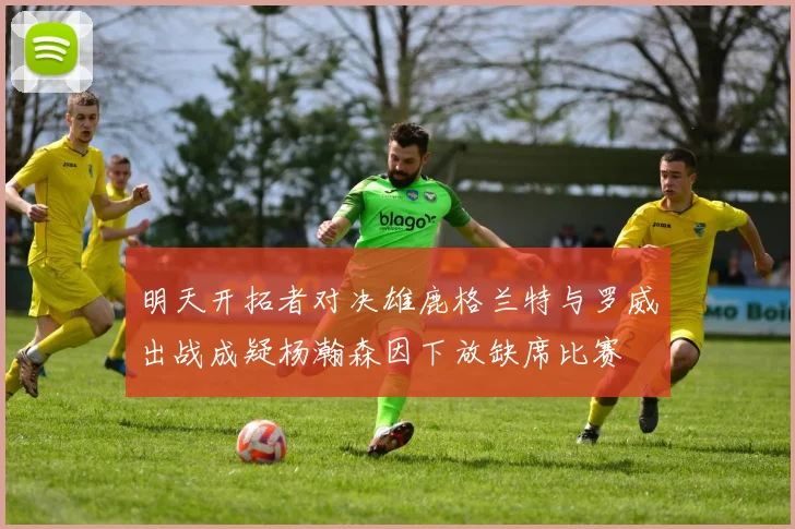 明天开拓者对决雄鹿格兰特与罗威出战成疑杨瀚森因下放缺席比赛