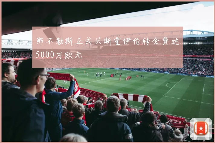 那不勒斯正式买断霍伊伦转会费达5000万欧元